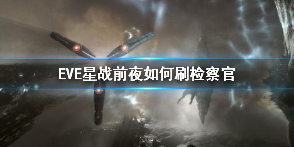 EVE星战前夜怎么刷检察官