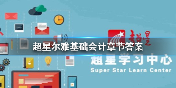 超星尔雅2020基础会计章节答案是什么