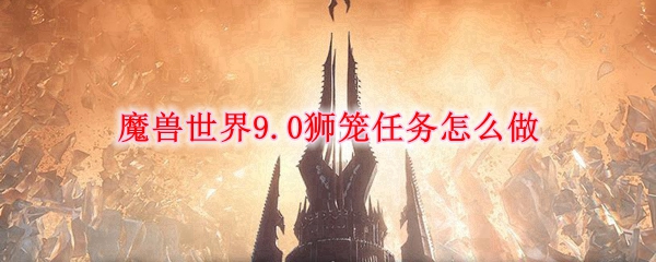 魔兽世界9.0狮笼任务如何完成