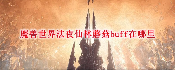 魔兽世界9.0法夜仙林蘑菇buff在哪里