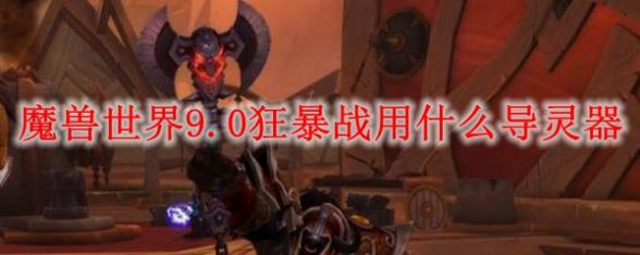 魔兽世界9.0狂暴战使用什么导灵器