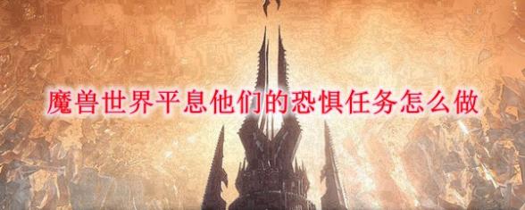 魔兽世界9.0平息他们的恐惧任务如何做