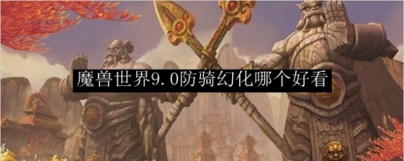 魔兽世界9.0防骑幻化哪个好看