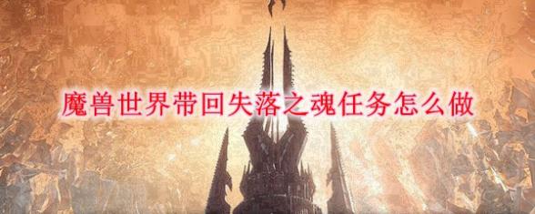 魔兽世界9.0带回失落之魂任务怎么完成