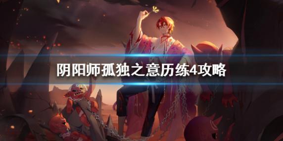 阴阳师孤独之意历练4怎么过