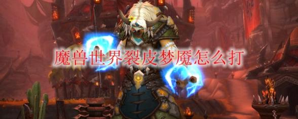 魔兽世界9.0裂皮梦魇如何过关