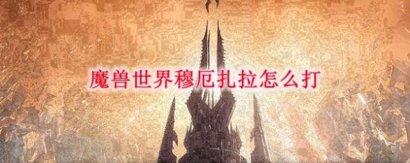 魔兽世界9.0穆厄扎拉怎么过
9.0穆厄扎拉打法解析分享